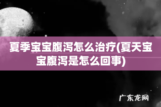 夏天宝宝腹泻是怎么回事 夏季宝宝腹泻怎么治疗