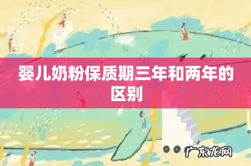 婴儿奶粉保质期三年和两年的区别