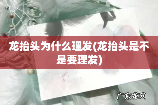 龙抬头是不是要理发 龙抬头为什么理发