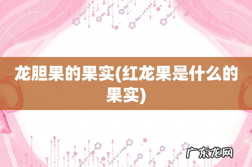 红龙果是什么的果实 龙胆果的果实