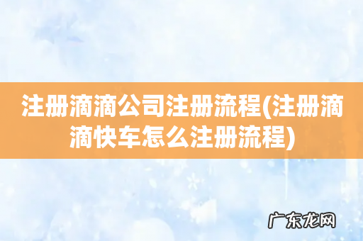 注册滴滴快车怎么注册流程 注册滴滴公司注册流程