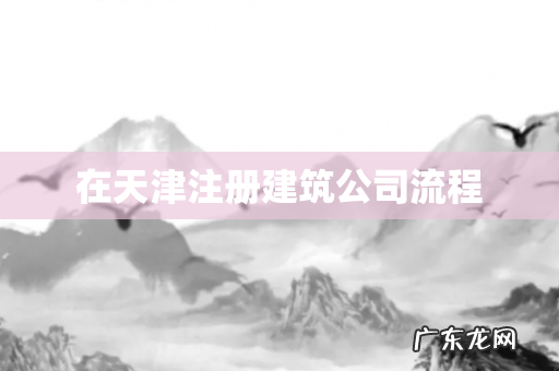 在天津注册建筑公司流程