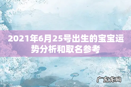 2021年6月25号出生的宝宝运势分析和取名参考