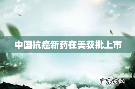 中国抗癌新药在美获批上市