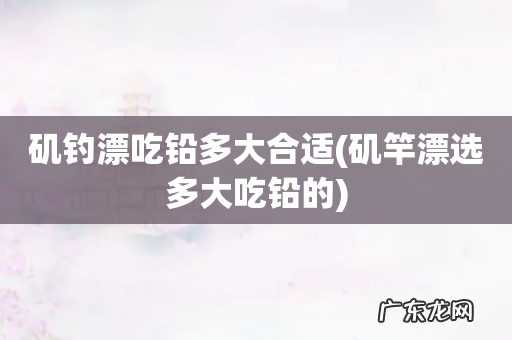 矶竿漂选多大吃铅的 矶钓漂吃铅多大合适
