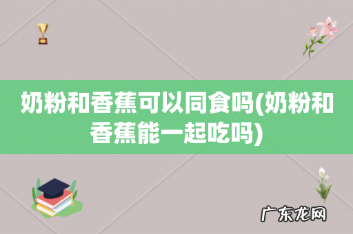 奶粉和香蕉能一起吃吗 奶粉和香蕉可以同食吗