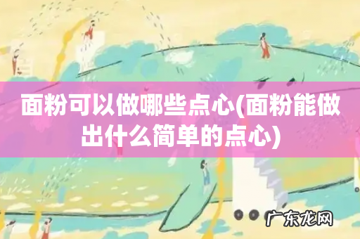 面粉能做出什么简单的点心 面粉可以做哪些点心