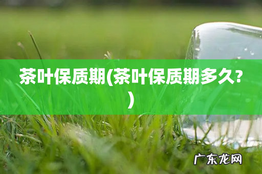 茶叶保质期多久? 茶叶保质期