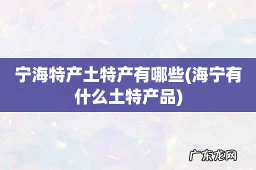 海宁有什么土特产品 宁海特产土特产有哪些