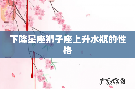下降星座狮子座上升水瓶的性格