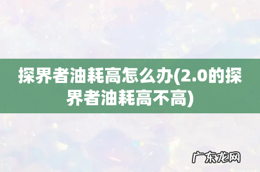 2.0的探界者油耗高不高 探界者油耗高怎么办