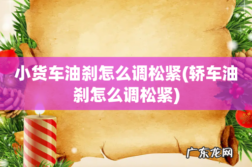 轿车油刹怎么调松紧 小货车油刹怎么调松紧