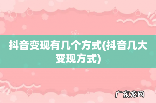 抖音几大变现方式 抖音变现有几个方式