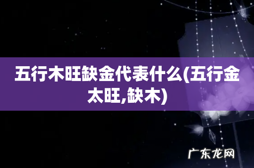 五行金太旺,缺木 五行木旺缺金代表什么