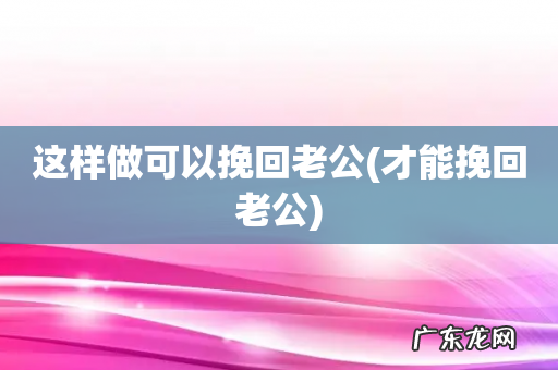 才能挽回老公 这样做可以挽回老公