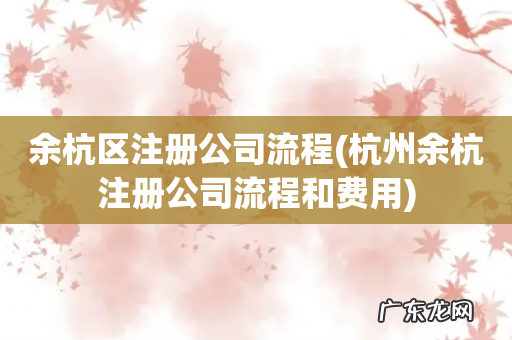 杭州余杭注册公司流程和费用 余杭区注册公司流程