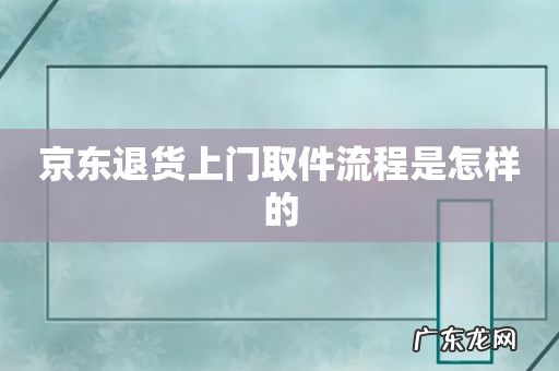 京东退货上门取件流程是怎样的