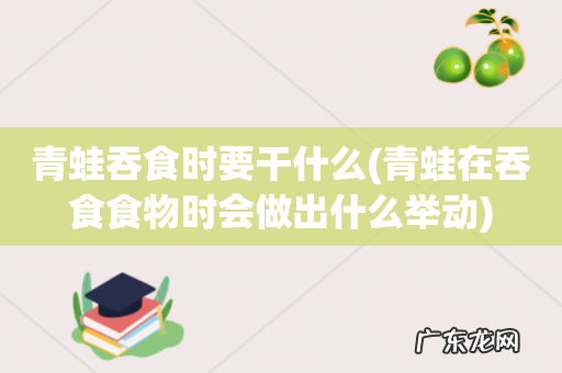 青蛙在吞食食物时会做出什么举动 青蛙吞食时要干什么
