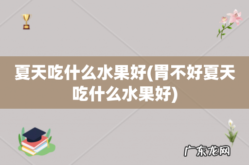 胃不好夏天吃什么水果好 夏天吃什么水果好