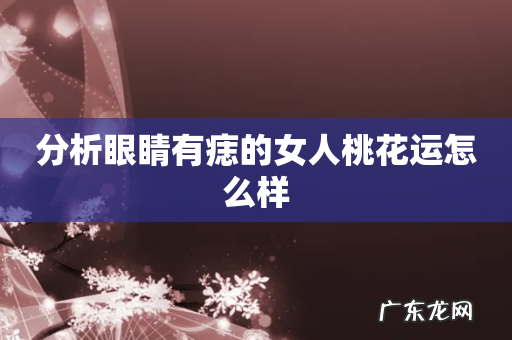 分析眼睛有痣的女人桃花运怎么样