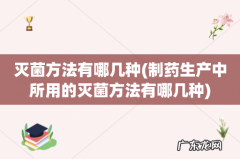 制药生产中所用的灭菌方法有哪几种 灭菌方法有哪几种