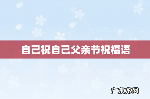自己祝自己父亲节祝福语