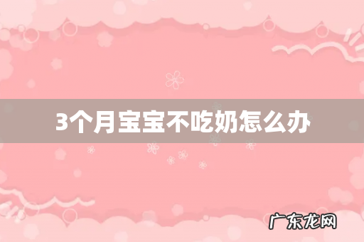 3个月宝宝不吃奶怎么办