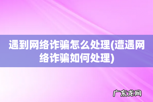 遭遇网络诈骗如何处理 遇到网络诈骗怎么处理