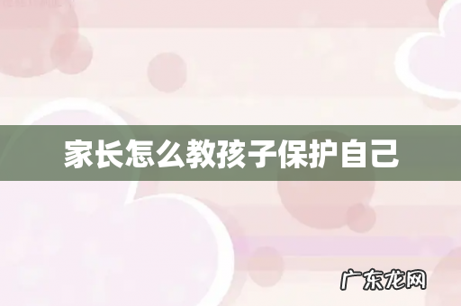家长怎么教孩子保护自己