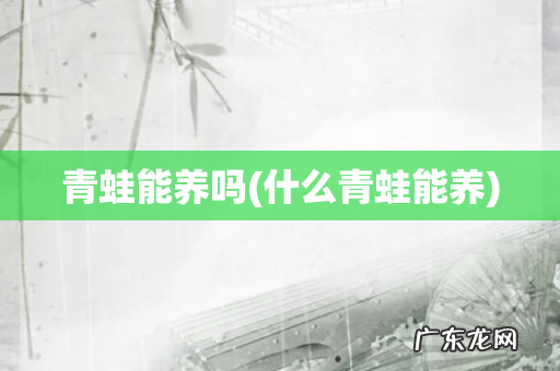 什么青蛙能养 青蛙能养吗