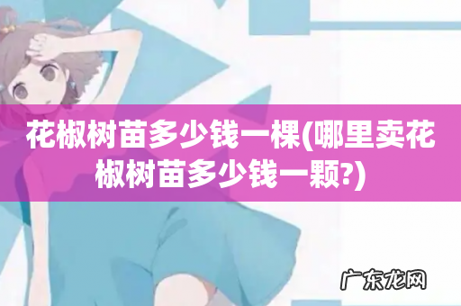 哪里卖花椒树苗多少钱一颗? 花椒树苗多少钱一棵