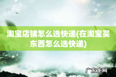 在淘宝买东西怎么选快递 淘宝店铺怎么选快递