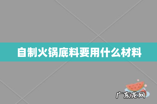 自制火锅底料要用什么材料