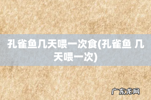 孔雀鱼 几天喂一次 孔雀鱼几天喂一次食