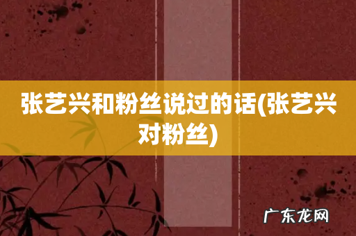 张艺兴对粉丝 张艺兴和粉丝说过的话