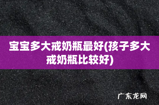 孩子多大戒奶瓶比较好 宝宝多大戒奶瓶最好