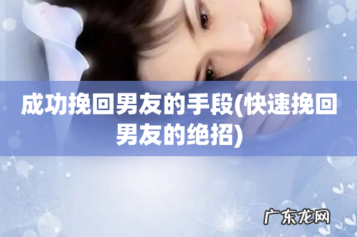 快速挽回男友的绝招 成功挽回男友的手段