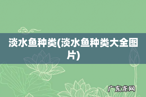 淡水鱼种类大全图片 淡水鱼种类