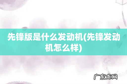 先锋发动机怎么样 先锋版是什么发动机