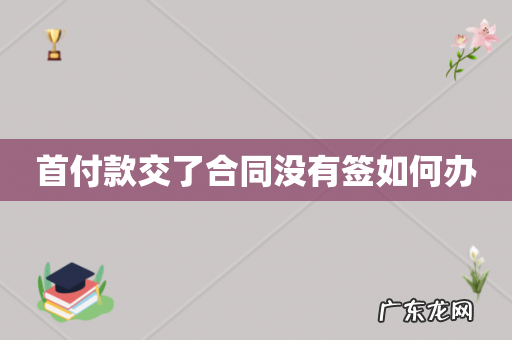 首付款交了合同没有签如何办