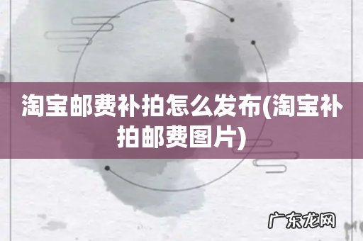 淘宝补拍邮费图片 淘宝邮费补拍怎么发布