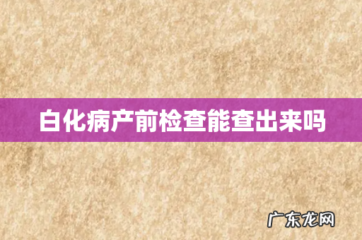 白化病产前检查能查出来吗