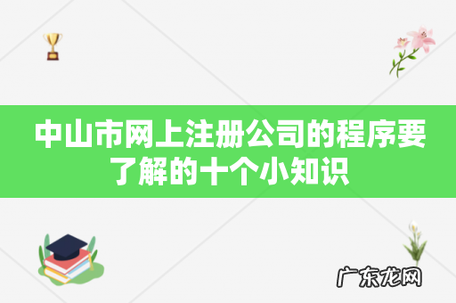 中山市网上注册公司的程序要了解的十个小知识