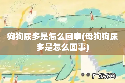 母狗狗尿多是怎么回事 狗狗尿多是怎么回事