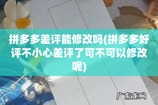 拼多多好评不小心差评了可不可以修改呢 拼多多差评能修改吗