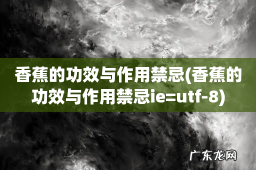 香蕉的功效与作用禁忌ie=utf-8 香蕉的功效与作用禁忌