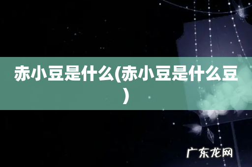 赤小豆是什么豆 赤小豆是什么