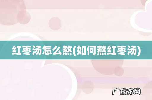 如何熬红枣汤 红枣汤怎么熬