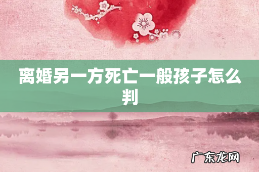 离婚另一方死亡一般孩子怎么判