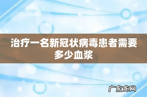 治疗一名新冠状病毒患者需要多少血浆